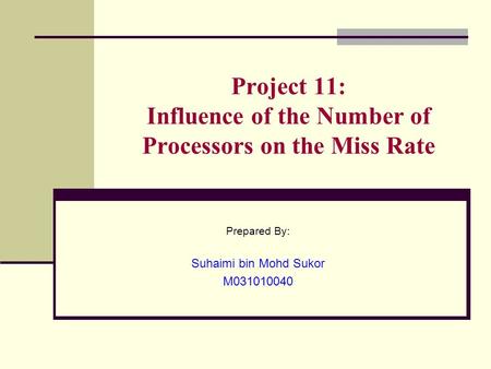 Project 11: Influence of the Number of Processors on the Miss Rate Prepared By: Suhaimi bin Mohd Sukor M031010040.