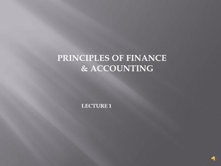 PRINCIPLES OF FINANCE & ACCOUNTING LECTURE 1  Articulate the role of the financial manager  Describe the operating environment of the firm  Discuss.