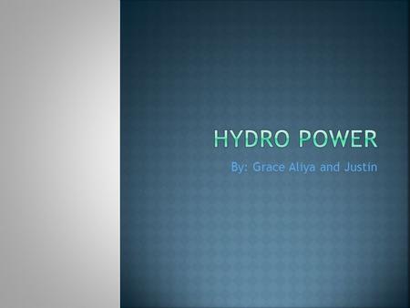 By: Grace Aliya and Justin.  Hydro power is water that goes through a dam that produces electricity.