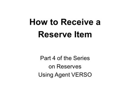 How to Receive a Reserve Item Part 4 of the Series on Reserves Using Agent VERSO.