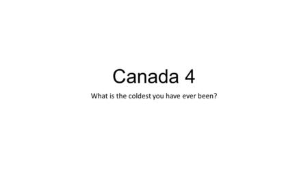 Canada 4 What is the coldest you have ever been?.