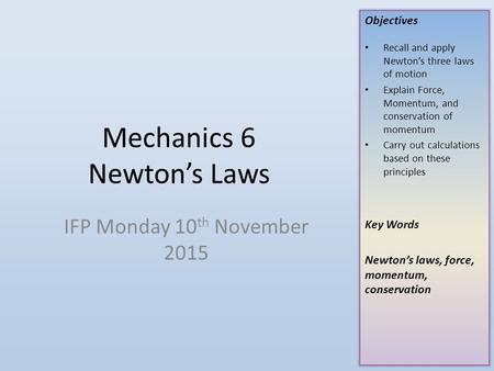 Objectives Recall and apply Newton’s three laws of motion Explain Force, Momentum, and conservation of momentum Carry out calculations based on these principles.