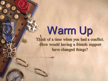 Warm Up Think of a time when you had a conflict. -How would having a friends support have changed things? Warm Up Think of a time when you had a conflict.