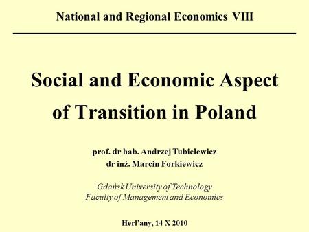 Social and Economic Aspect of Transition in Poland Herl’any, 14 X 2010 National and Regional Economics VIII prof. dr hab. Andrzej Tubielewicz dr inż. Marcin.