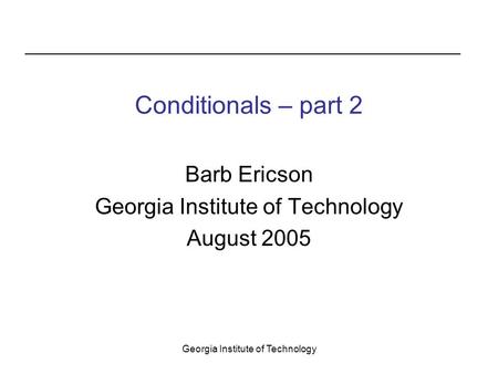 Georgia Institute of Technology Conditionals – part 2 Barb Ericson Georgia Institute of Technology August 2005.