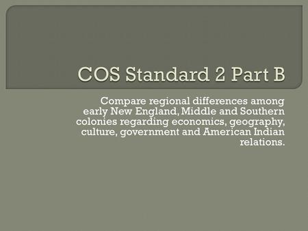 Compare regional differences among early New England, Middle and Southern colonies regarding economics, geography, culture, government and American Indian.