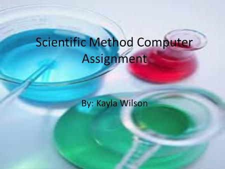 Scientific Method Computer Assignment By: Kayla Wilson.