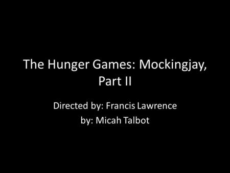 The Hunger Games: Mockingjay, Part II Directed by: Francis Lawrence by: Micah Talbot.