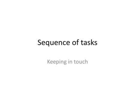 Sequence of tasks Keeping in touch. Collect your exercise book… Today’s date in margin – underline this Title “Keeping in touch” - underline.