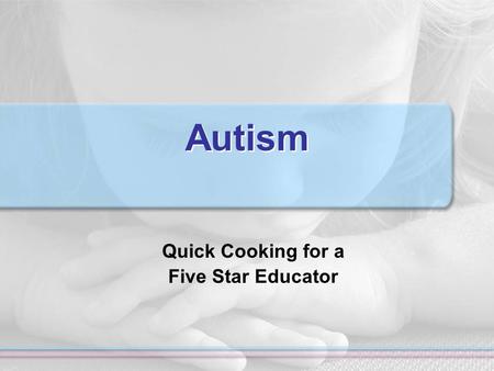 Autism Quick Cooking for a Five Star Educator. Educators Choose to be Chefs or Cooks!