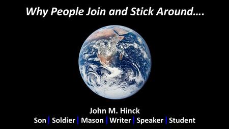 Why People Join and Stick Around…. John M. Hinck Son Soldier Mason Writer Speaker Student.