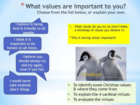 To identify some Christian values & where they come from To explain the 4 cardinal virtues To evaluate the virtues 1.What values do you try to show? Make.