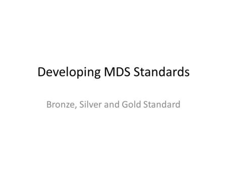 Developing MDS Standards Bronze, Silver and Gold Standard.