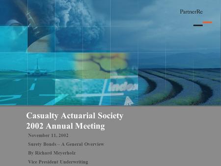 Casualty Actuarial Society 2002 Annual Meeting November 11, 2002 Surety Bonds – A General Overview By Richard Meyerholz Vice President Underwriting.