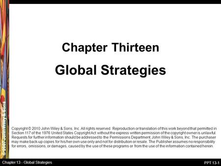 © 2007 John Wiley & Sons Chapter 13 - Global Strategies PPT 13-1 Global Strategies Chapter Thirteen Copyright © 2010 John Wiley & Sons, Inc. All rights.