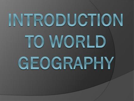 Geography  Study of the Earth’s surface and the process that shapes it, the connection between places, and the complex relationship between people and.