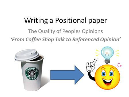 The Quality of Peoples Opinions ‘From Coffee Shop Talk to Referenced Opinion’ Writing a Positional paper.