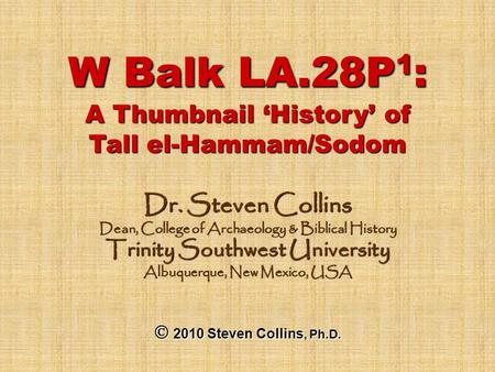 W Balk LA.28P 1 : A Thumbnail ‘History’ of Tall el-Hammam/Sodom Dr. Steven Collins Dean, College of Archaeology & Biblical History Trinity Southwest University.