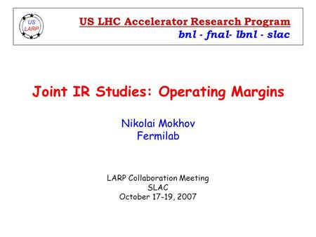 Joint IR Studies: Operating Margins Nikolai Mokhov Fermilab bnl - fnal- lbnl - slac US LHC Accelerator Research Program LARP Collaboration Meeting SLAC.