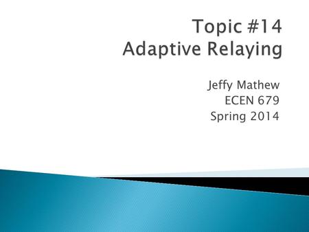 Jeffy Mathew ECEN 679 Spring 2014.  Adaptive Relaying permits and seeks to make adjustments automatically in various protections in order to make them.