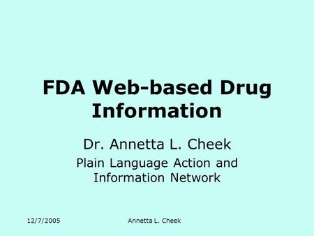 12/7/2005Annetta L. Cheek FDA Web-based Drug Information Dr. Annetta L. Cheek Plain Language Action and Information Network.