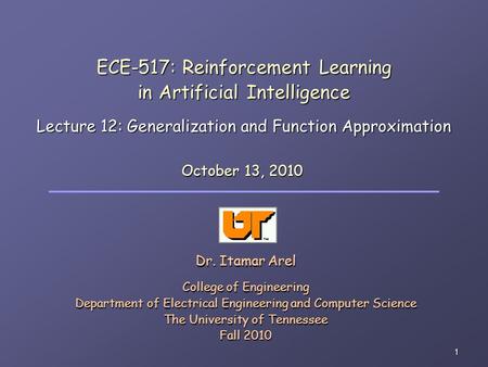 1 ECE-517: Reinforcement Learning in Artificial Intelligence Lecture 12: Generalization and Function Approximation Dr. Itamar Arel College of Engineering.