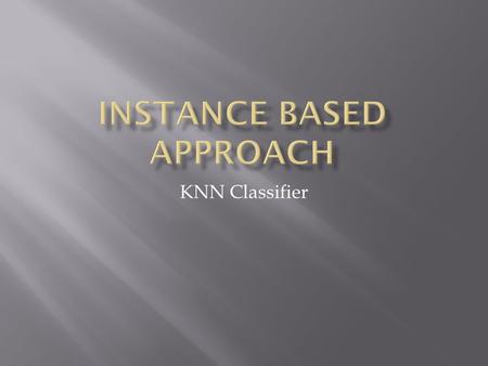 KNN Classifier.  Handed an instance you wish to classify  Look around the nearby region to see what other classes are around  Whichever is most common—make.