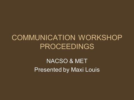 COMMUNICATION WORKSHOP PROCEEDINGS NACSO & MET Presented by Maxi Louis.