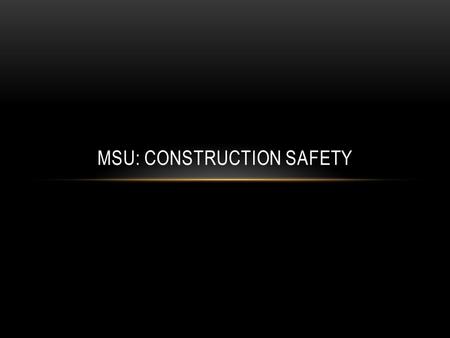 MSU: CONSTRUCTION SAFETY. SAFETY IS…..being aware of your surroundings and having the proper equipment to avoid the risks associated with the task at.