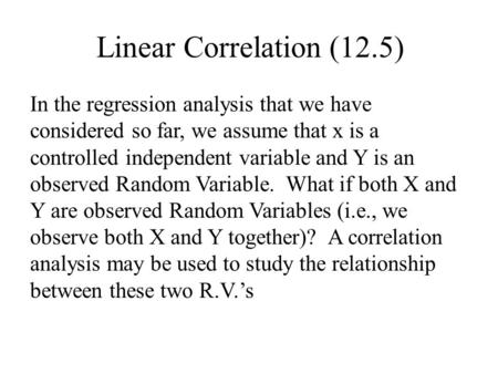 Linear Correlation (12.5) In the regression analysis that we have considered so far, we assume that x is a controlled independent variable and Y is an.