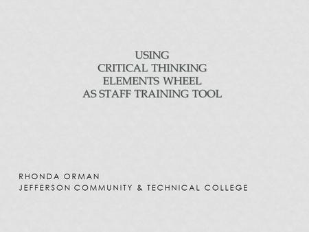 RHONDA ORMAN JEFFERSON COMMUNITY & TECHNICAL COLLEGE USING CRITICAL THINKING ELEMENTS WHEEL AS STAFF TRAINING TOOL.