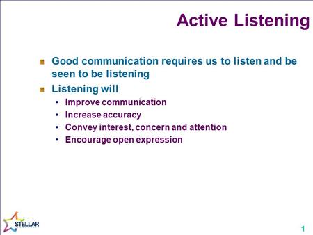 1 Active Listening Good communication requires us to listen and be seen to be listening Listening will Improve communication Increase accuracy Convey interest,