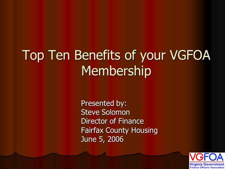 Top Ten Benefits of your VGFOA Membership Presented by: Steve Solomon Director of Finance Fairfax County Housing June 5, 2006.