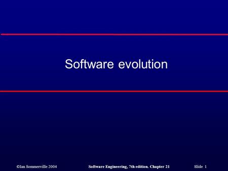 ©Ian Sommerville 2004Software Engineering, 7th edition. Chapter 21 Slide 1 Software evolution.