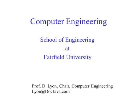 Computer Engineering School of Engineering at Fairfield University Prof. D. Lyon, Chair, Computer Engineering