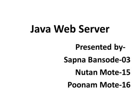 Java Web Server Presented by- Sapna Bansode-03 Nutan Mote-15 Poonam Mote-16.