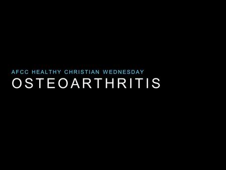 OSTEOARTHRITIS AFCC HEALTHY CHRISTIAN WEDNESDAY. OSTEOARTHRITIS.