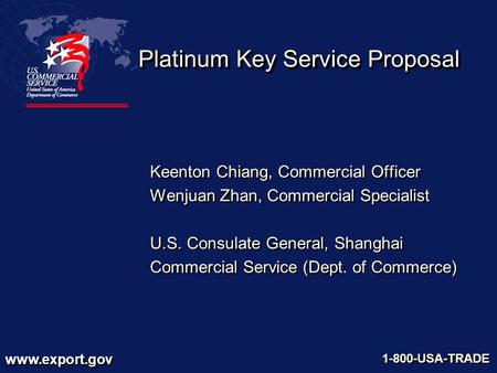 Www.export.gov 1-800-USA-TRADE Platinum Key Service Proposal Keenton Chiang, Commercial Officer Wenjuan Zhan, Commercial Specialist U.S. Consulate General,