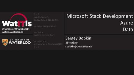 @watitisconf #watitis2014 watitis.uwaterloo.ca Microsoft Stack Development Azure Data Sergey { … } world.begin(); today.Date(2014,12,03);