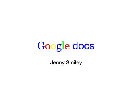 Google docs Jenny Smiley. Google docs overview What can you create in Google docs? o documents o spreadsheets o presentations o drawings o forms Work.