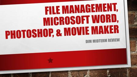 FILE MANAGEMENT, MICROSOFT WORD, PHOTOSHOP, & MOVIE MAKER DIM MIDTERM REVIEW.