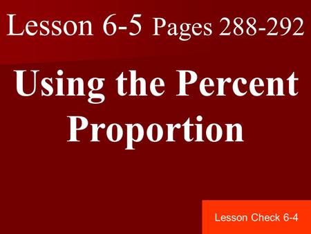 Lesson 6-5 Pages 288-292 Using the Percent Proportion Lesson Check 6-4.