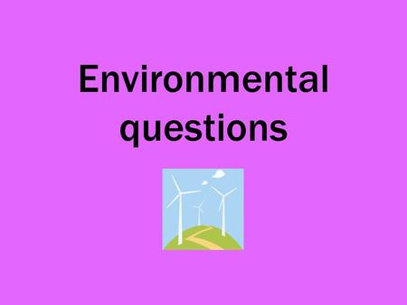 Environmental questions. Environmental issues are a priority if we are to save our planet. What is meant by the ‘three R’s’? Reduce Reuse Recycle.