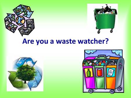 Are you a waste watcher?. 1. Do you recycle your old newspapers and magazines rather than just throw them out? A. Usually B. SometimesC. Never.