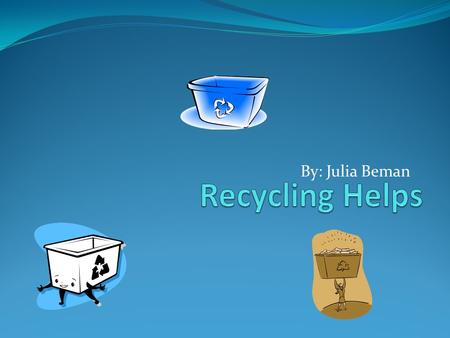 By: Julia Beman Recycle, Why? We recycle because it makes new things out of old things and it saves money. It also uses less energy and resources.