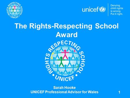 1 The Rights-Respecting School Award Sarah Hooke UNICEF Professional Advisor for Wales.