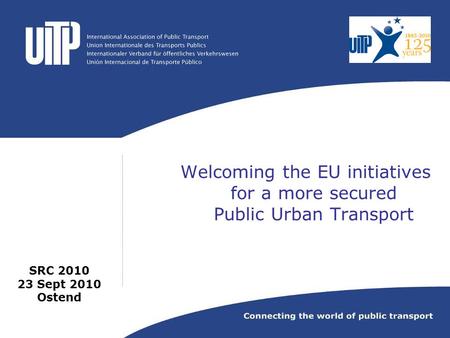 Welcoming the EU initiatives for a more secured Public Urban Transport SRC 2010 23 Sept 2010 Ostend.