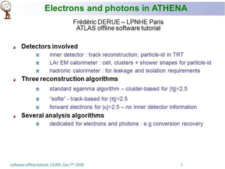 Software offline tutorial, CERN, Dec 7 th 2009 1 Electrons and photons in ATHENA Frédéric DERUE – LPNHE Paris ATLAS offline software tutorial Detectors.