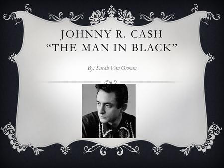 JOHNNY R. CASH “THE MAN IN BLACK” By: Sarah Van Orman.