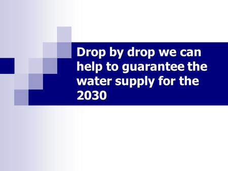 Drop by drop we can help to guarantee the water supply for the 2030.